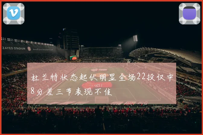杜兰特状态起伏明显全场22投仅中8分差三节表现不佳