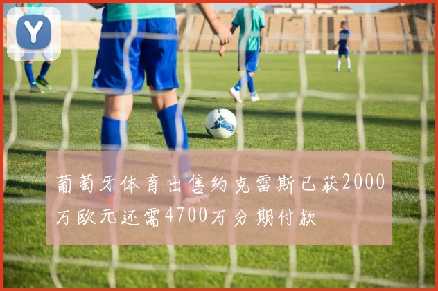 葡萄牙体育出售约克雷斯已获2000万欧元还需4700万分期付款