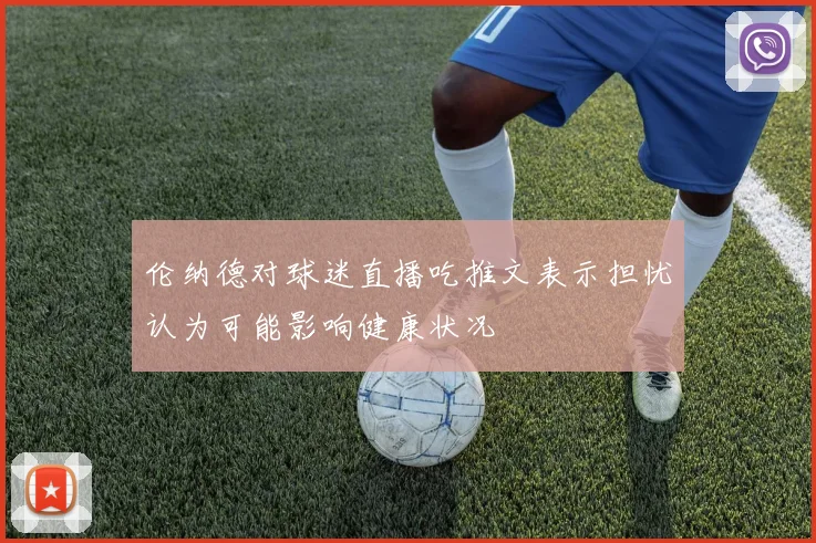 伦纳德对球迷直播吃推文表示担忧认为可能影响健康状况