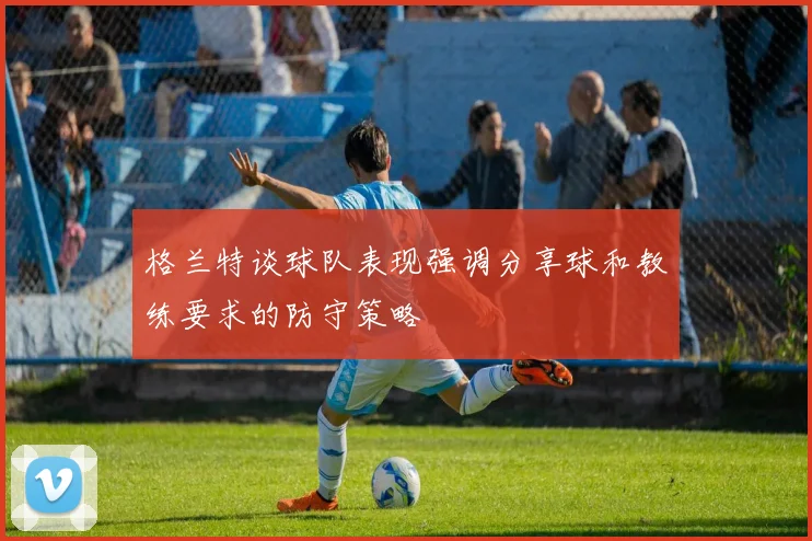 格兰特谈球队表现强调分享球和教练要求的防守策略