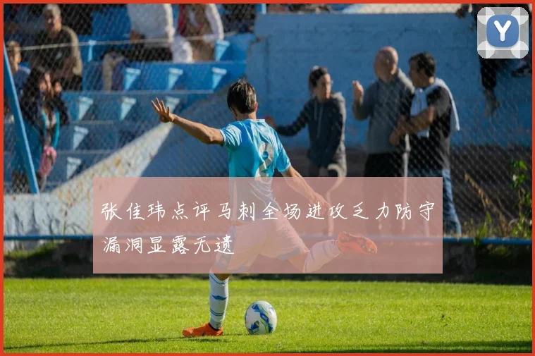 张佳玮点评马刺全场进攻乏力防守漏洞显露无遗