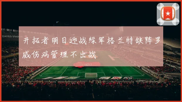 开拓者明日迎战绿军格兰特缺阵罗威伤病管理不出战