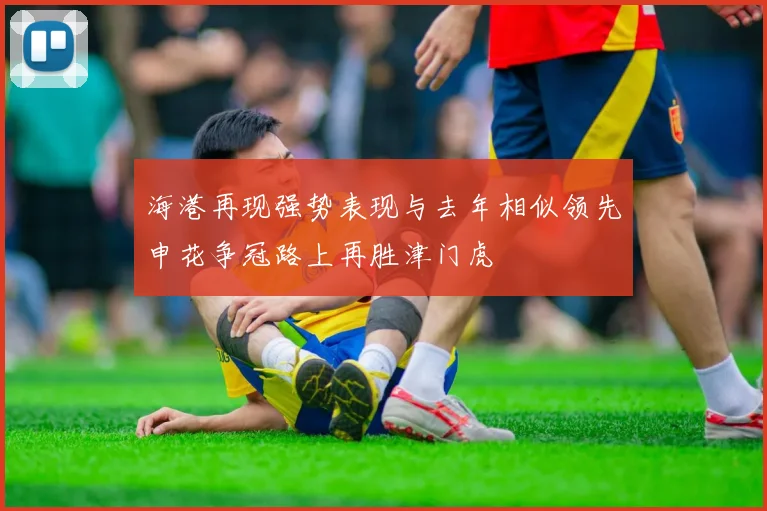 海港再现强势表现与去年相似领先申花争冠路上再胜津门虎