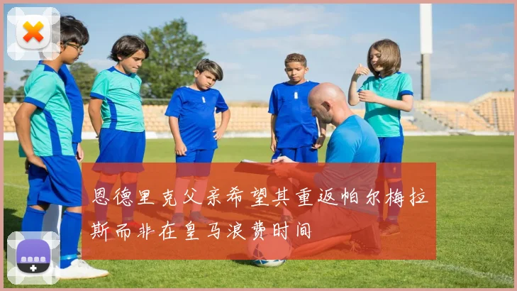 恩德里克父亲希望其重返帕尔梅拉斯而非在皇马浪费时间