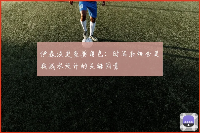 伊森谈更重要角色：时间和机会是我战术设计的关键因素