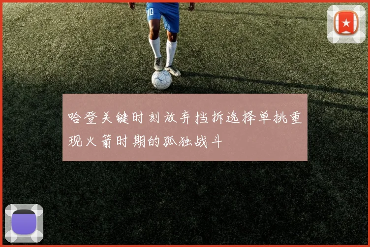 哈登关键时刻放弃挡拆选择单挑重现火箭时期的孤独战斗