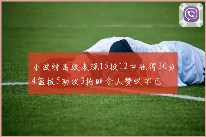 小波特高效表现15投12中独得30分4篮板5助攻3抢断令人赞叹不已
